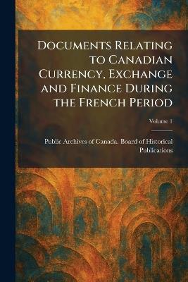 Documents Relating to Canadian Currency, Exchange and Finance During the French Period - cover