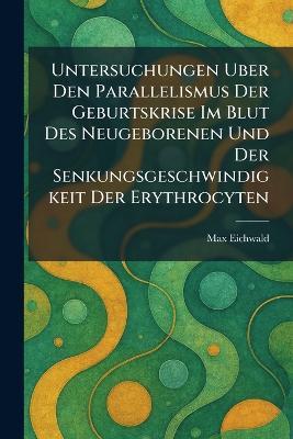 Untersuchungen Uber Den Parallelismus Der Geburtskrise Im Blut Des Neugeborenen Und Der Senkungsgeschwindigkeit Der Erythrocyten - Max Eichwald - cover