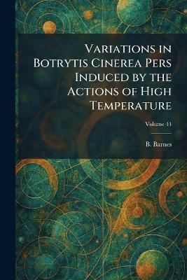 Variations in Botrytis Cinerea Pers Induced by the Actions of High Temperature - B Barnes - cover