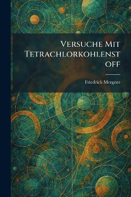 Versuche mit Tetrachlorkohlenstoff - Friedrich Mergner - cover