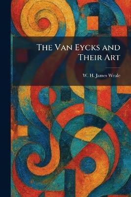The Van Eycks and Their Art - W H James Weale - cover