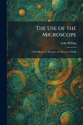 The Use of the Microscope: A Handbook for Routine and Research Work - John Belling - cover