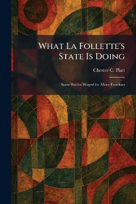 What La Follette's State Is Doing: Some Battles Waged for More Freedom - Chester C Platt - cover