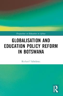 Globalisation and Education Policy Reform in Botswana - Richard Tabulawa - cover