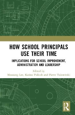 How School Principals Use Their Time: Implications for School Improvement, Administration and Leadership - cover
