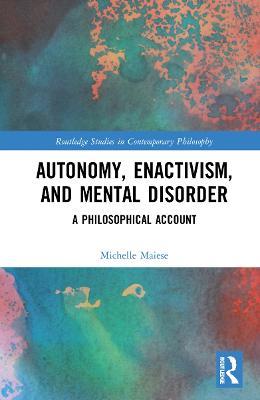 Autonomy, Enactivism, and Mental Disorder: A Philosophical Account - Michelle Maiese - cover