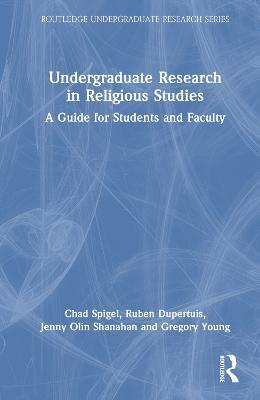 Undergraduate Research in Religious Studies: A Guide for Students and Faculty - Ruben Dupertuis,Chad Spigel,Jenny Olin Shanahan - cover