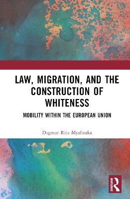 Law, Migration, and the Construction of Whiteness: Mobility Within the European Union - Dagmar Rita Myslinska - cover