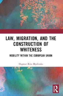 Law, Migration, and the Construction of Whiteness: Mobility Within the European Union - Dagmar Rita Myslinska - cover