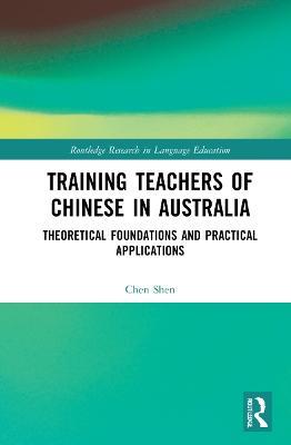 Training Teachers of Chinese in Australia: Theoretical Foundations and Practical Applications - Chen Shen - cover