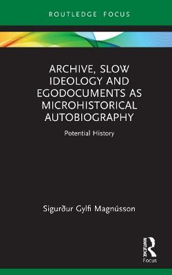 Archive, Slow Ideology and Egodocuments as Microhistorical Autobiography: Potential History - Sigurður Gylfi Magnússon - cover