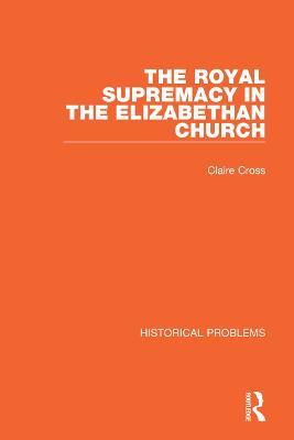 The Royal Supremacy in the Elizabethan Church - Claire Cross - cover