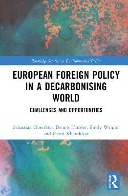 European Foreign Policy in a Decarbonising World: Challenges and Opportunities - Sebastian Oberthür,Dennis Tänzler,Emily Wright - cover