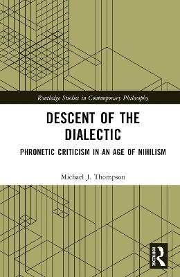 Descent of the Dialectic: Phronetic Criticism in an Age of Nihilism - Michael J. Thompson - cover