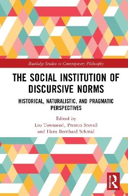 The Social Institution of Discursive Norms: Historical, Naturalistic, and Pragmatic Perspectives - cover