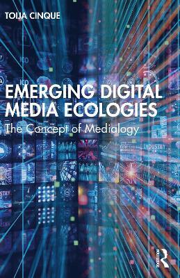 Emerging Digital Media Ecologies: The Concept of Medialogy - Toija Cinque - cover