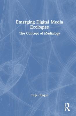 Emerging Digital Media Ecologies: The Concept of Medialogy - Toija Cinque - cover