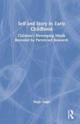 Self and Story in Early Childhood: Children’s Developing Minds Revealed by Parent-led Research - Hugh Crago - cover