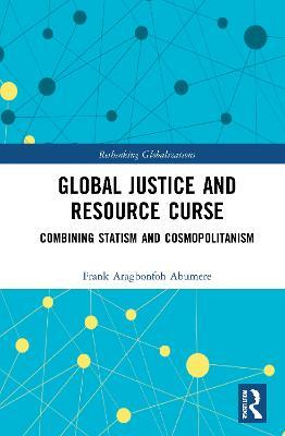 Global Justice and Resource Curse: Combining Statism and Cosmopolitanism - Frank Aragbonfoh Abumere - cover