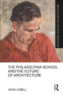 The Philadelphia School and the Future of Architecture - John Lobell - cover