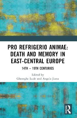 Pro refrigerio animae: Death and Memory in East-Central Europe: Fourteenth-Nineteenth Centuries - cover
