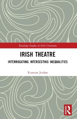 Irish Theatre: Interrogating Intersecting Inequalities - Eamonn Jordan - cover