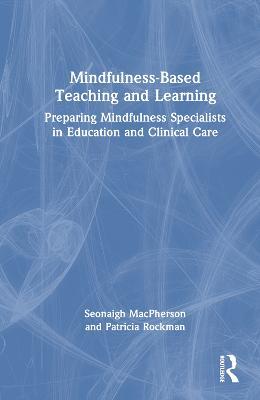 Mindfulness-Based Teaching and Learning: Preparing Mindfulness Specialists in Education and Clinical Care - Seonaigh MacPherson,Patricia Rockman - cover