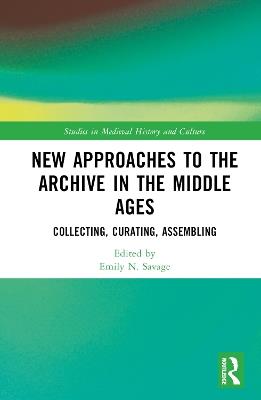 New Approaches to the Archive in the Middle Ages: Collecting, Curating, Assembling - cover