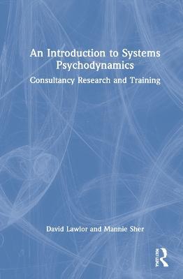 An Introduction to Systems Psychodynamics: Consultancy Research and Training - David Lawlor,Mannie Sher - cover