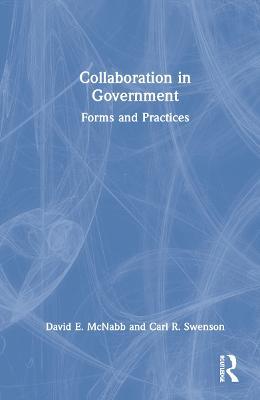 Collaboration in Government: Forms and Practices - David E. McNabb,Carl R. Swenson - cover