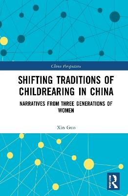 Shifting Traditions of Childrearing in China: Narratives from Three Generations of Women - Xin Guo - cover