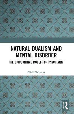 Natural Dualism and Mental Disorder: The Biocognitive Model for Psychiatry - Niall McLaren - cover