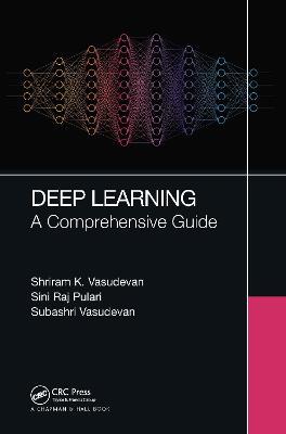 Deep Learning: A Comprehensive Guide - Shriram K Vasudevan,Sini Raj Pulari,Subashri Vasudevan - cover