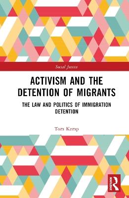Activism and the Detention of Migrants: The Law and Politics of Immigration Detention - Tom Kemp - cover