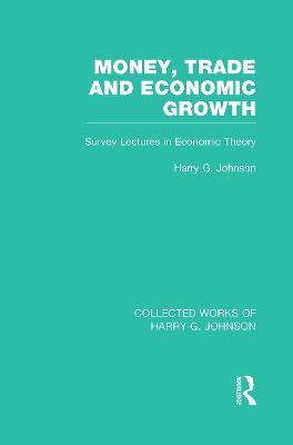 Money, Trade and Economic Growth: Survey Lectures in Economic Theory - Harry Johnson - cover