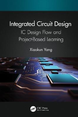 Integrated Circuit Design: IC Design Flow and Project-Based Learning - Xiaokun Yang - cover