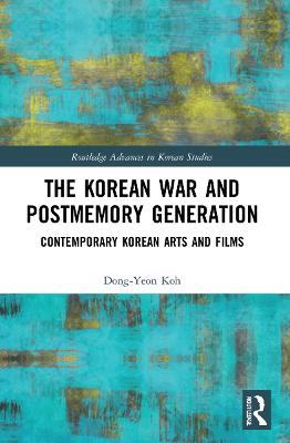 The Korean War and Postmemory Generation: Contemporary Korean Arts and Films - Dong-Yeon Koh - cover