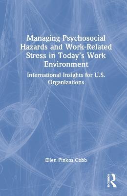 Managing Psychosocial Hazards and Work-Related Stress in Today’s Work Environment: International Insights for U.S. Organizations - Ellen Pinkos Cobb - cover