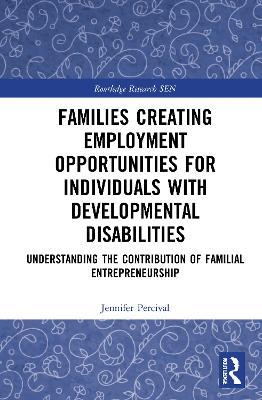 Families Creating Employment Opportunities for Individuals with Developmental Disabilities: Understanding the Contribution of Familial Entrepreneurship - Jennifer Percival - cover