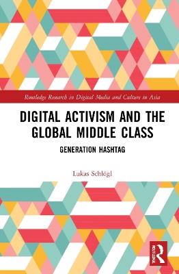Digital Activism and the Global Middle Class: Generation Hashtag - Lukas Schlogl - cover
