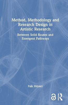 Method, Methodology and Research Design in Artistic Research: Between Solid Routes and Emergent Pathways - Falk Hübner - cover