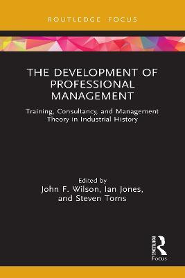 The Development of Professional Management: Training, Consultancy, and Management Theory in Industrial History - cover