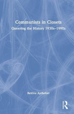 Communists in Closets: Queering the History 1930s–1990s - Bettina Aptheker - cover