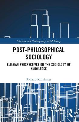 Post-Philosophical Sociology: Eliasian Perspectives on the Sociology of Knowledge - Richard Kilminster - cover