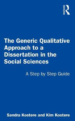 The Generic Qualitative Approach to a Dissertation in the Social Sciences: A Step by Step Guide - Sandra Kostere,Kim Kostere - cover