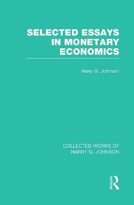 Selected Essays in Monetary Economics  (Collected Works of Harry Johnson) - Harry Johnson - cover