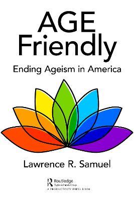 Age Friendly: Ending Ageism in America - Lawrence R. Samuel - cover