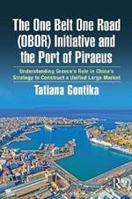 The One Belt One Road (OBOR) Initiative and the Port of Piraeus: Understanding Greece’s Role in China’s Strategy to Construct a Unified Large Market