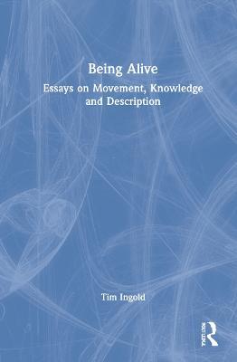 Being Alive: Essays on Movement, Knowledge and Description - Tim Ingold - cover