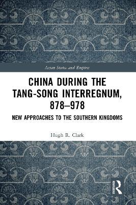 China during the Tang-Song Interregnum, 878–978: New Approaches to the Southern Kingdoms - Hugh Clark - cover